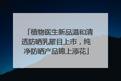 植物医生新品温和清透防晒乳耀目上市，纯净防晒产品锦上添花